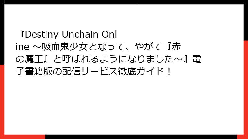 『Destiny Unchain Online ~吸血鬼少女となって、やがて『赤の魔王』と呼ばれるようになりました~』電子書籍版の配信サービス徹底ガイド!