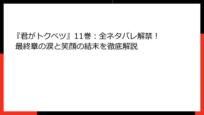 『君がトクベツ』11巻:全ネタバレ解禁! 最終章の涙と笑顔の結末を徹底解説