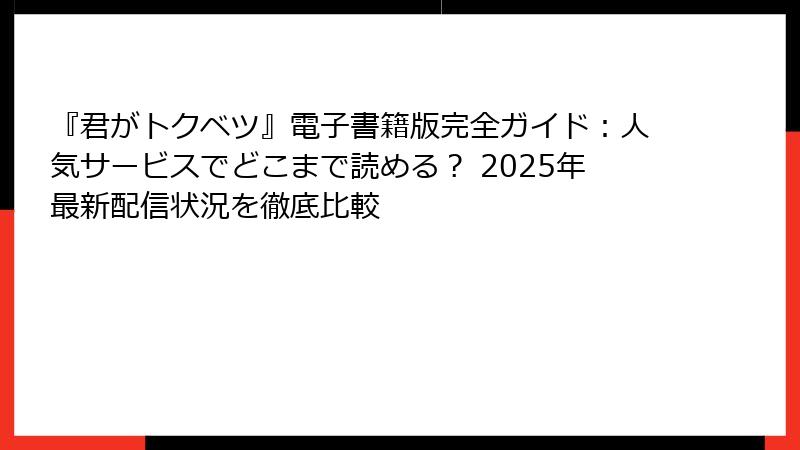 『君がトクベツ』電子書籍版完全ガイド:人気サービスでどこまで読める? 2025年最新配信状況を徹底比較