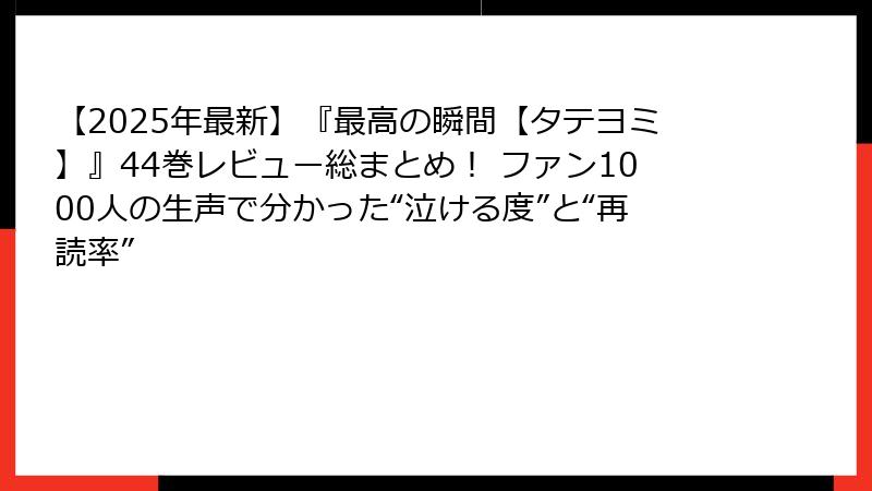 【2025年最新】『最高の瞬間【タテヨミ】』44巻レビュー総まとめ! ファン1000人の生声で分かった“泣ける度”と“再読率”