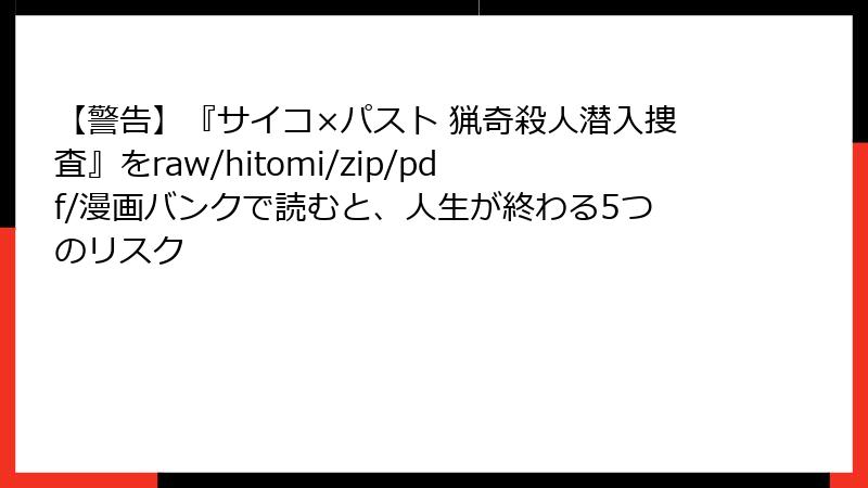【警告】『サイコ×パスト 猟奇殺人潜入捜査』をraw/hitomi/zip/pdf/漫画バンクで読むと、人生が終わる5つのリスク