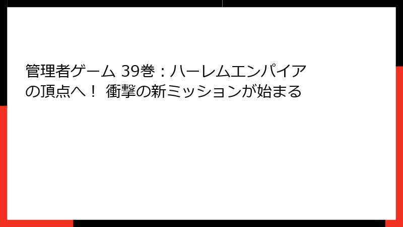 管理者ゲーム 39巻:ハーレムエンパイアの頂点へ! 衝撃の新ミッションが始まる