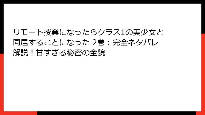 リモート授業になったらクラス1の美少女と同居することになった 2巻：完全ネタバレ解説！甘すぎる秘密の全貌