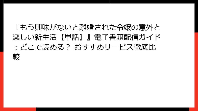 『もう興味がないと離婚された令嬢の意外と楽しい新生活【単話】』電子書籍配信ガイド:どこで読める? おすすめサービス徹底比較