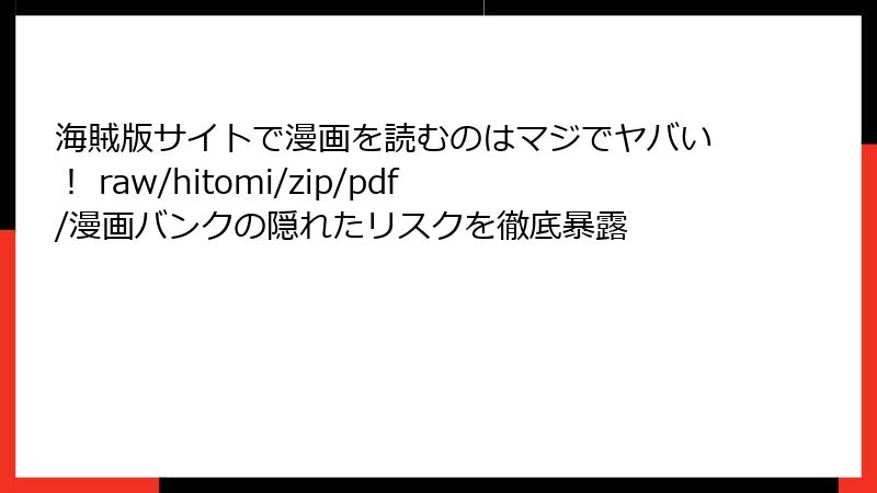 海賊版サイトで漫画を読むのはマジでヤバい！ raw/hitomi/zip/pdf/漫画バンクの隠れたリスクを徹底暴露