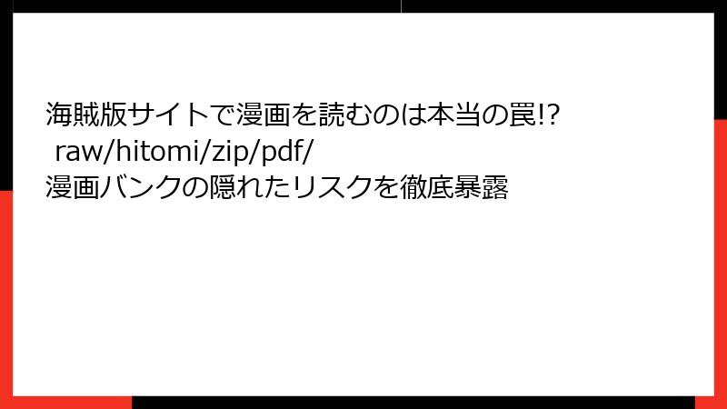 海賊版サイトで漫画を読むのは本当の罠!? raw/hitomi/zip/pdf/漫画バンクの隠れたリスクを徹底暴露