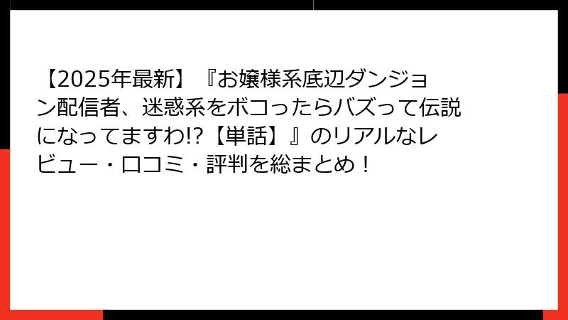 【2025年最新】『お嬢様系底辺ダンジョン配信者、迷惑系をボコったらバズって伝説になってますわ!?【単話】』のリアルなレビュー・口コミ・評判を総まとめ!