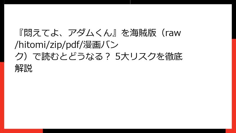 『悶えてよ、アダムくん』を海賊版(raw/hitomi/zip/pdf/漫画バンク)で読むとどうなる? 5大リスクを徹底解説