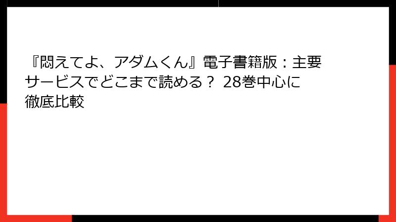 『悶えてよ、アダムくん』電子書籍版:主要サービスでどこまで読める? 28巻中心に徹底比較