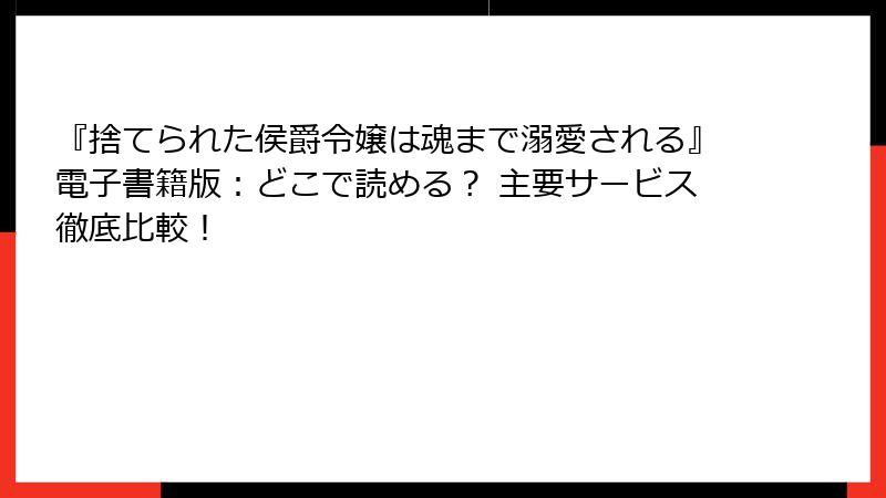 『捨てられた侯爵令嬢は魂まで溺愛される』電子書籍版:どこで読める? 主要サービス徹底比較!