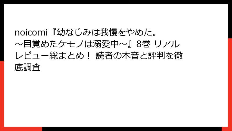 noicomi『幼なじみは我慢をやめた。～目覚めたケモノは溺愛中～』8巻 リアルレビュー総まとめ！ 読者の本音と評判を徹底調査