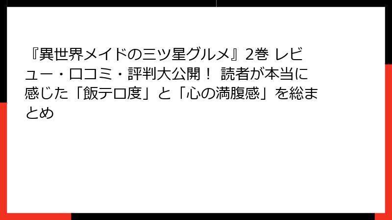 『異世界メイドの三ツ星グルメ』2巻 レビュー・口コミ・評判大公開! 読者が本当に感じた「飯テロ度」と「心の満腹感」を総まとめ