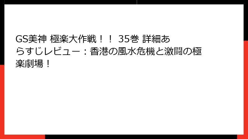 GS美神 極楽大作戦!! 35巻 詳細あらすじレビュー:香港の風水危機と激闘の極楽劇場!