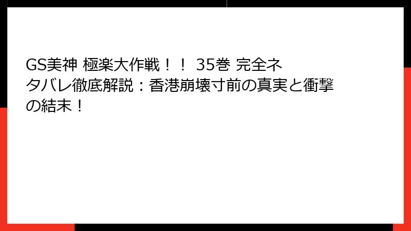 GS美神 極楽大作戦!! 35巻 完全ネタバレ徹底解説:香港崩壊寸前の真実と衝撃の結末!