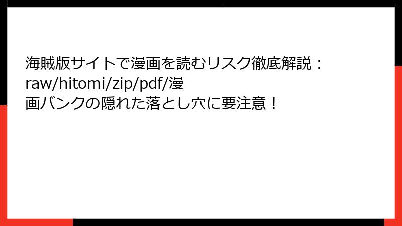 海賊版サイトで漫画を読むリスク徹底解説:raw/hitomi/zip/pdf/漫画バンクの隠れた落とし穴に要注意!