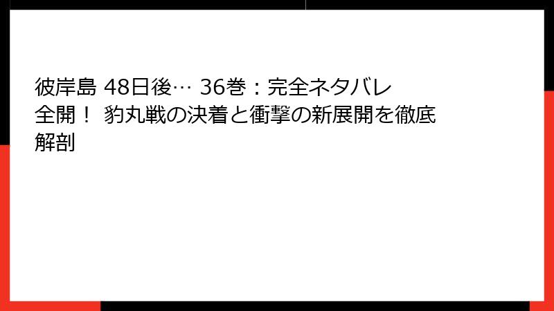 彼岸島 48日後… 36巻：完全ネタバレ全開！ 豹丸戦の決着と衝撃の新展開を徹底解剖