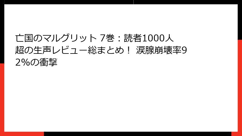 亡国のマルグリット 7巻:読者1000人超の生声レビュー総まとめ! 涙腺崩壊率92%の衝撃