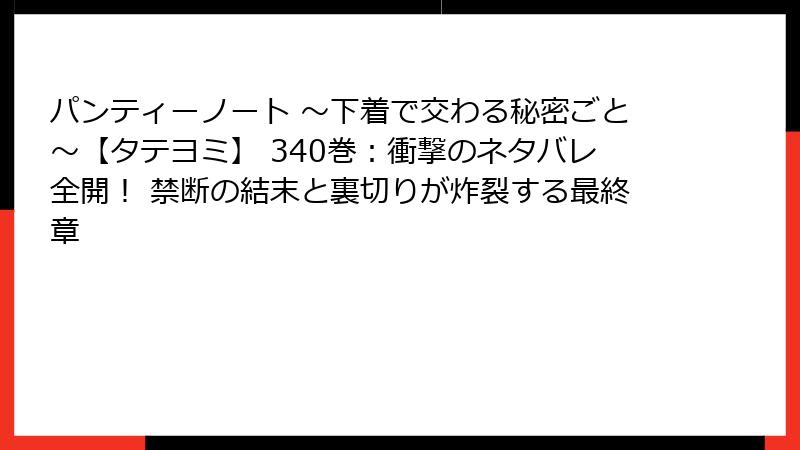 パンティーノート ～下着で交わる秘密ごと～【タテヨミ】 340巻：衝撃のネタバレ全開！ 禁断の結末と裏切りが炸裂する最終章