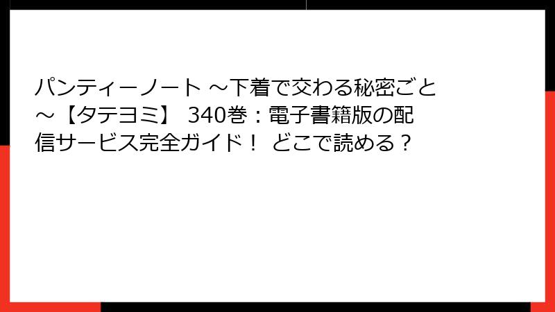 パンティーノート ～下着で交わる秘密ごと～【タテヨミ】 340巻：電子書籍版の配信サービス完全ガイド！ どこで読める？