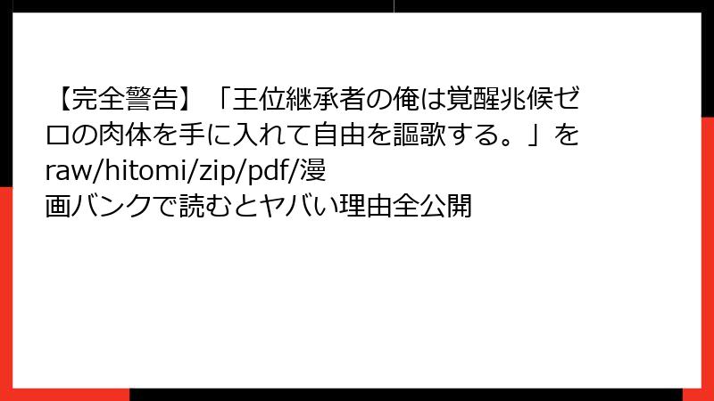 【完全警告】「王位継承者の俺は覚醒兆候ゼロの肉体を手に入れて自由を謳歌する。」をraw/hitomi/zip/pdf/漫画バンクで読むとヤバい理由全公開