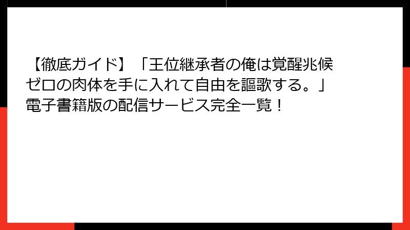 【徹底ガイド】「王位継承者の俺は覚醒兆候ゼロの肉体を手に入れて自由を謳歌する。」電子書籍版の配信サービス完全一覧!