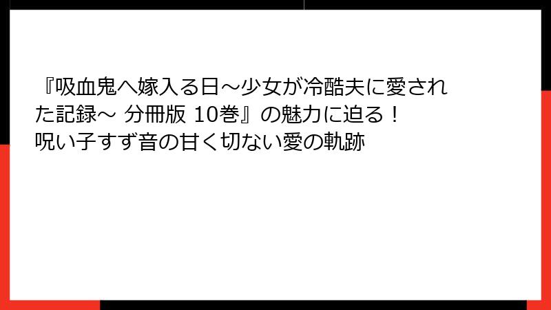 『吸血鬼へ嫁入る日~少女が冷酷夫に愛された記録~ 分冊版 10巻』の魅力に迫る!呪い子すず音の甘く切ない愛の軌跡