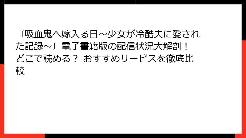 『吸血鬼へ嫁入る日~少女が冷酷夫に愛された記録~』電子書籍版の配信状況大解剖! どこで読める? おすすめサービスを徹底比較