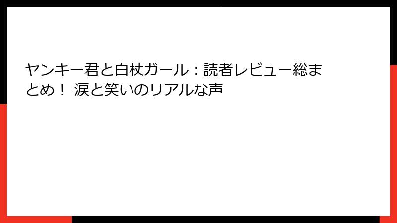 ヤンキー君と白杖ガール:読者レビュー総まとめ! 涙と笑いのリアルな声