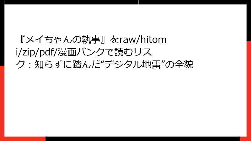『メイちゃんの執事』をraw/hitomi/zip/pdf/漫画バンクで読むリスク：知らずに踏んだ“デジタル地雷”の全貌