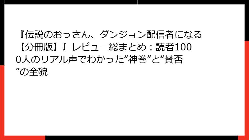 『伝説のおっさん、ダンジョン配信者になる【分冊版】』レビュー総まとめ:読者1000人のリアル声でわかった“神巻”と“賛否”の全貌