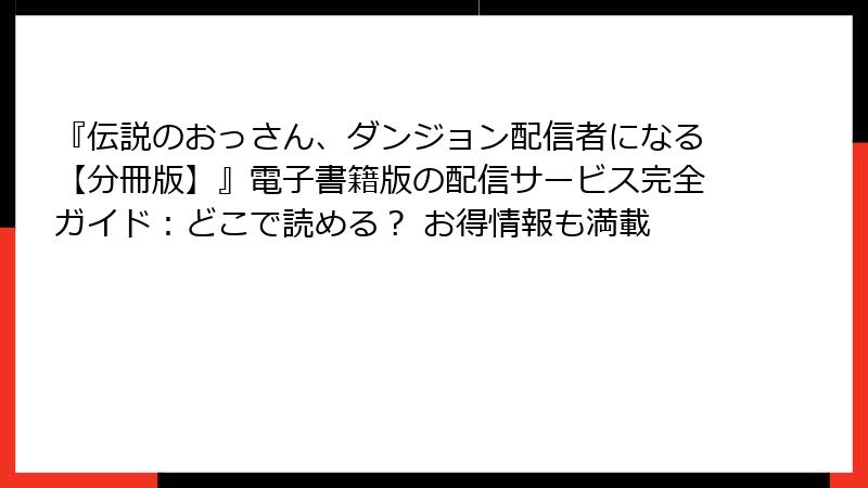 『伝説のおっさん、ダンジョン配信者になる【分冊版】』電子書籍版の配信サービス完全ガイド:どこで読める? お得情報も満載