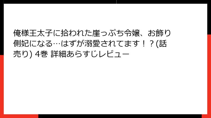 俺様王太子に拾われた崖っぷち令嬢、お飾り側妃になる…はずが溺愛されてます!?(話売り) 4巻 詳細あらすじレビュー