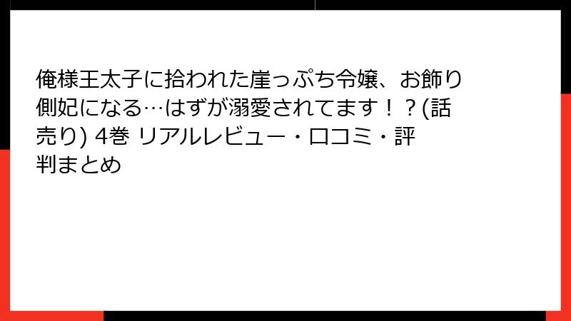 俺様王太子に拾われた崖っぷち令嬢、お飾り側妃になる…はずが溺愛されてます!?(話売り) 4巻 リアルレビュー・口コミ・評判まとめ