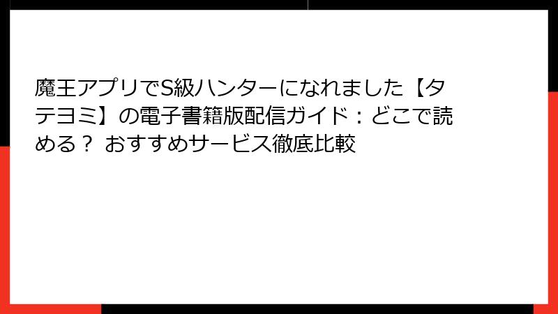 魔王アプリでS級ハンターになれました【タテヨミ】の電子書籍版配信ガイド：どこで読める？ おすすめサービス徹底比較