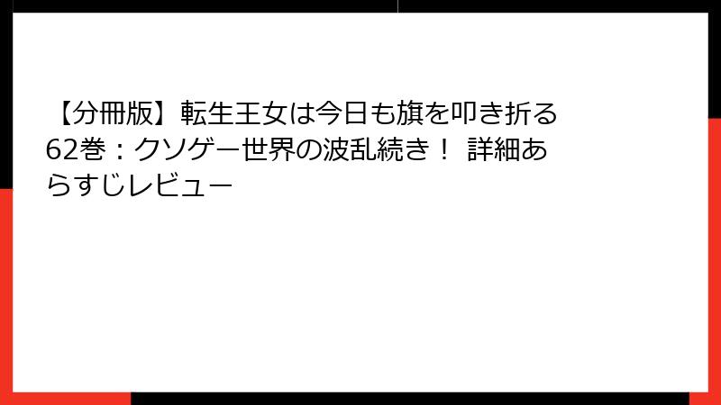 【分冊版】転生王女は今日も旗を叩き折る 62巻:クソゲー世界の波乱続き! 詳細あらすじレビュー