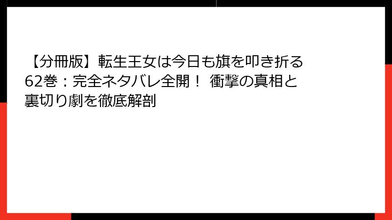 【分冊版】転生王女は今日も旗を叩き折る 62巻:完全ネタバレ全開! 衝撃の真相と裏切り劇を徹底解剖
