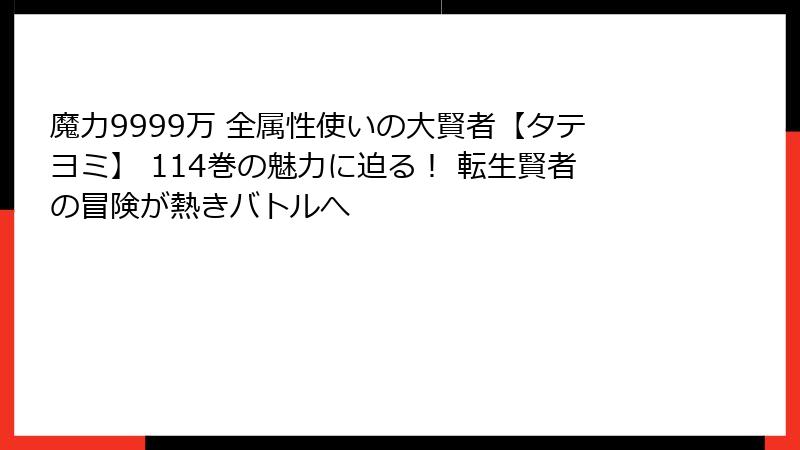 魔力9999万 全属性使いの大賢者【タテヨミ】 114巻の魅力に迫る! 転生賢者の冒険が熱きバトルへ