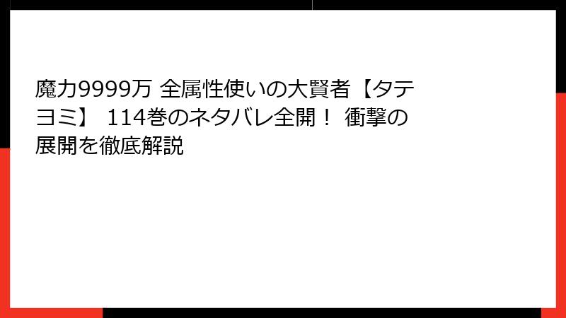 魔力9999万 全属性使いの大賢者【タテヨミ】 114巻のネタバレ全開! 衝撃の展開を徹底解説