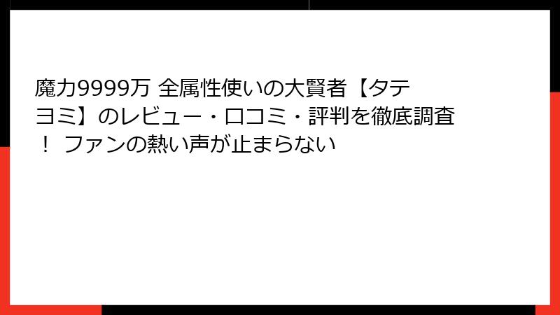 魔力9999万 全属性使いの大賢者【タテヨミ】のレビュー・口コミ・評判を徹底調査! ファンの熱い声が止まらない