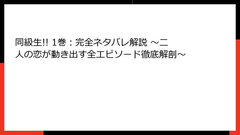 同級生!! 1巻:完全ネタバレ解説 ~二人の恋が動き出す全エピソード徹底解剖~