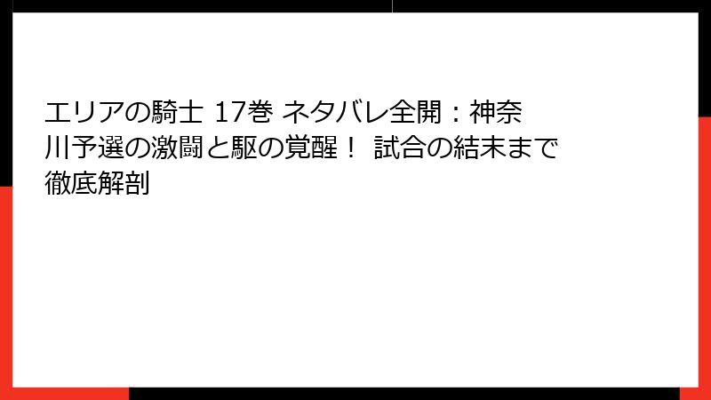 エリアの騎士 17巻 ネタバレ全開:神奈川予選の激闘と駆の覚醒! 試合の結末まで徹底解剖