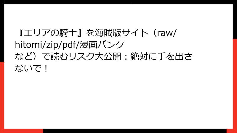 『エリアの騎士』を海賊版サイト(raw/hitomi/zip/pdf/漫画バンクなど)で読むリスク大公開:絶対に手を出さないで!