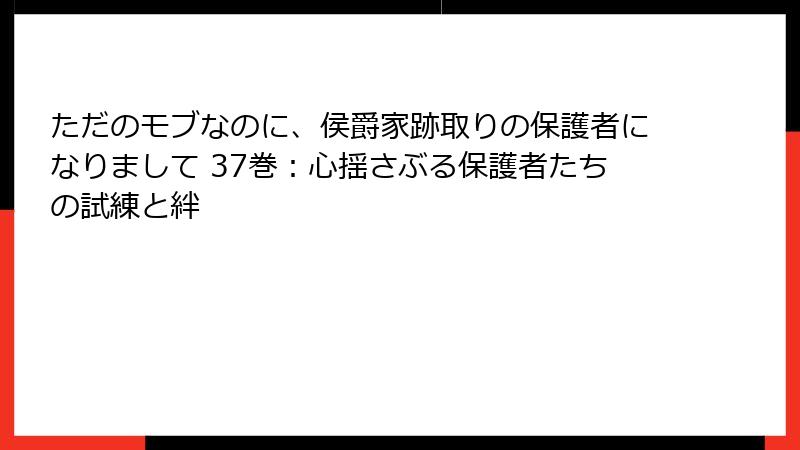 ただのモブなのに、侯爵家跡取りの保護者になりまして 37巻:心揺さぶる保護者たちの試練と絆
