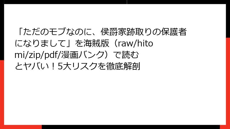 「ただのモブなのに、侯爵家跡取りの保護者になりまして」を海賊版(raw/hitomi/zip/pdf/漫画バンク)で読むとヤバい!5大リスクを徹底解剖