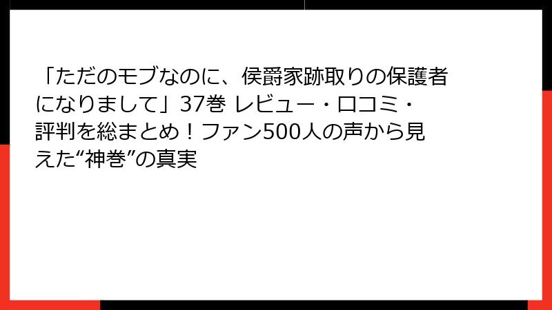 「ただのモブなのに、侯爵家跡取りの保護者になりまして」37巻 レビュー・口コミ・評判を総まとめ!ファン500人の声から見えた“神巻”の真実