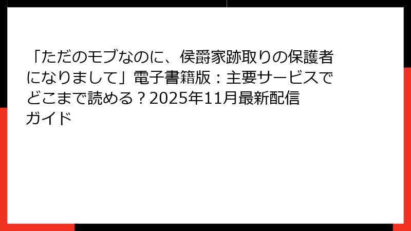 「ただのモブなのに、侯爵家跡取りの保護者になりまして」電子書籍版:主要サービスでどこまで読める?2025年11月最新配信ガイド