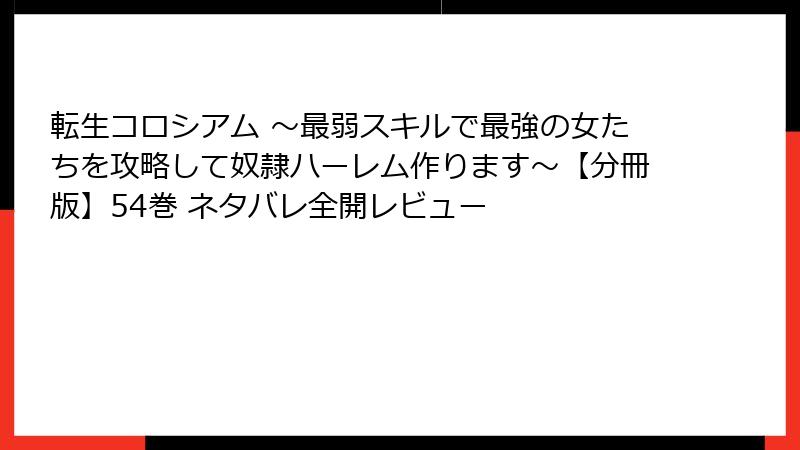 転生コロシアム ~最弱スキルで最強の女たちを攻略して奴隷ハーレム作ります~【分冊版】54巻 ネタバレ全開レビュー