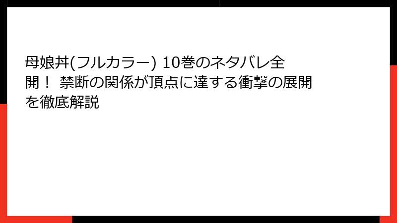 母娘丼(フルカラー) 10巻のネタバレ全開! 禁断の関係が頂点に達する衝撃の展開を徹底解説