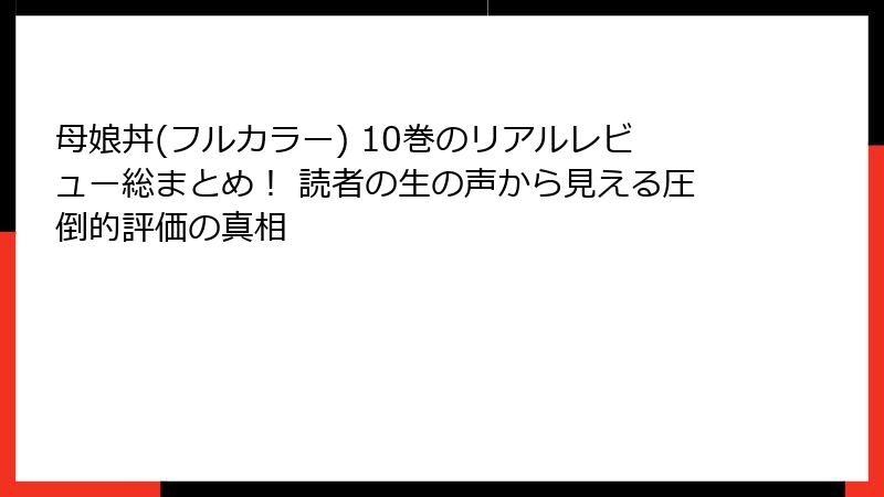 母娘丼(フルカラー) 10巻のリアルレビュー総まとめ! 読者の生の声から見える圧倒的評価の真相