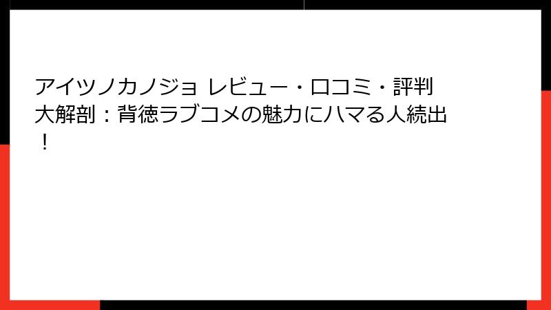 アイツノカノジョ レビュー・口コミ・評判大解剖:背徳ラブコメの魅力にハマる人続出!